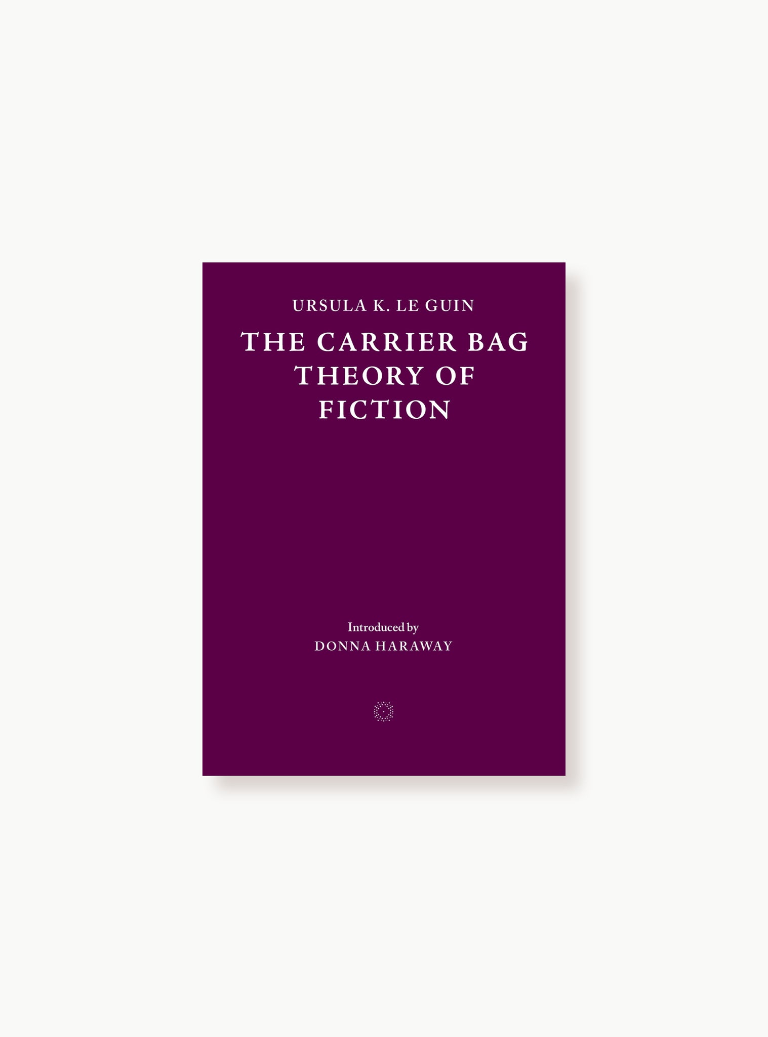 The Carrier Bag Theory of Fiction Ed. Two — Ursula K. Le Guin